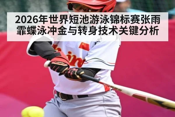 2026年世界短池游泳锦标赛张雨霏蝶泳冲金与转身技术关键分析