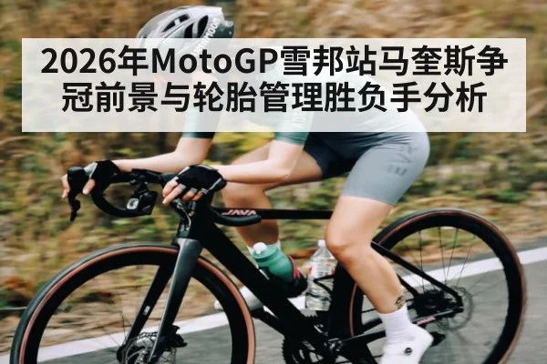 2026年MotoGP雪邦站马奎斯争冠前景与轮胎管理胜负手分析