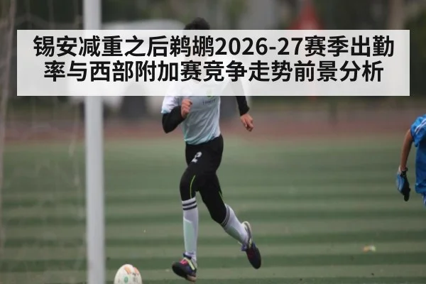锡安减重之后鹈鹕2026-27赛季出勤率与西部附加赛竞争走势前景分析